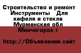 Строительство и ремонт Инструменты - Для кафеля и стекла. Мурманская обл.,Мончегорск г.